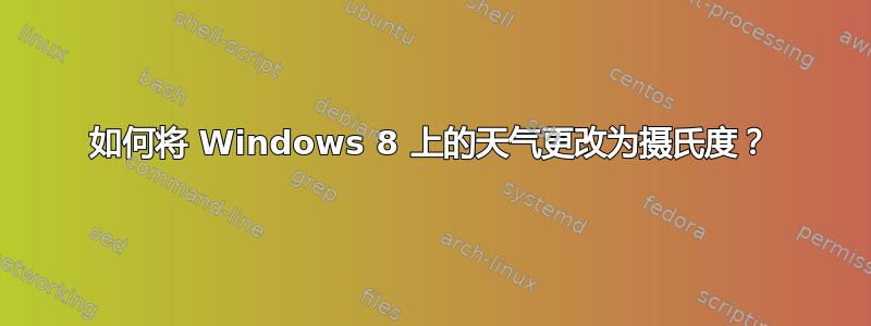 如何将 Windows 8 上的天气更改为摄氏度？