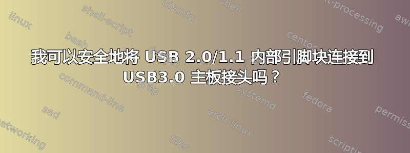 我可以安全地将 USB 2.0/1.1 内部引脚块连接到 USB3.0 主板接头吗？