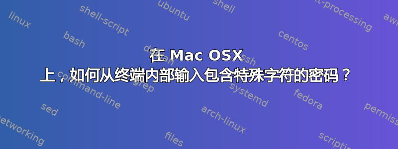 在 Mac OSX 上，如何从终端内部输入包含特殊字符的密码？