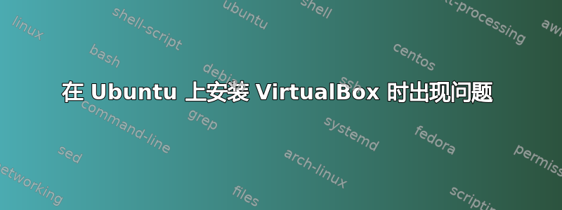 在 Ubuntu 上安装 VirtualBox 时出现问题