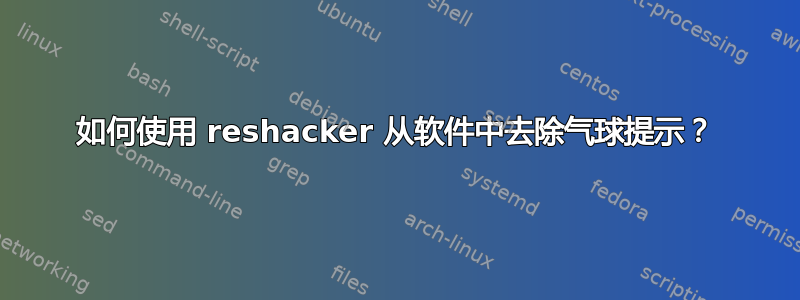 如何使用 reshacker 从软件中去除气球提示？