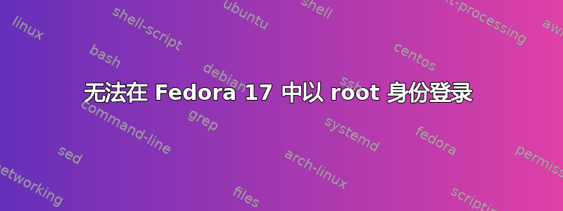 无法在 Fedora 17 中以 root 身份登录