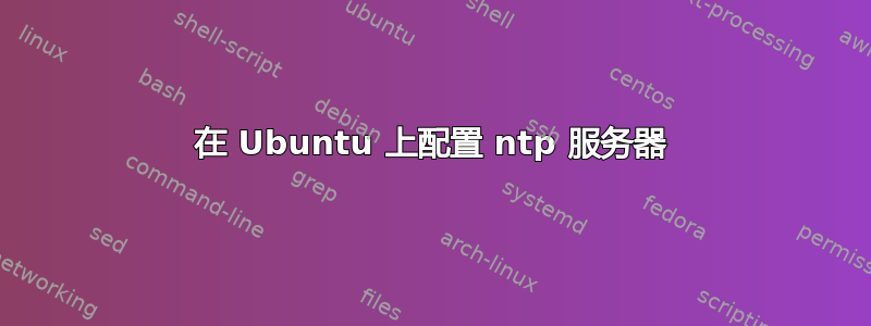 在 Ubuntu 上配置 ntp 服务器