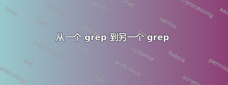 从一个 grep 到另一个 grep