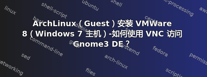 ArchLinux（Guest）安装 VMWare 8（Windows 7 主机）-如何使用 VNC 访问 Gnome3 DE？