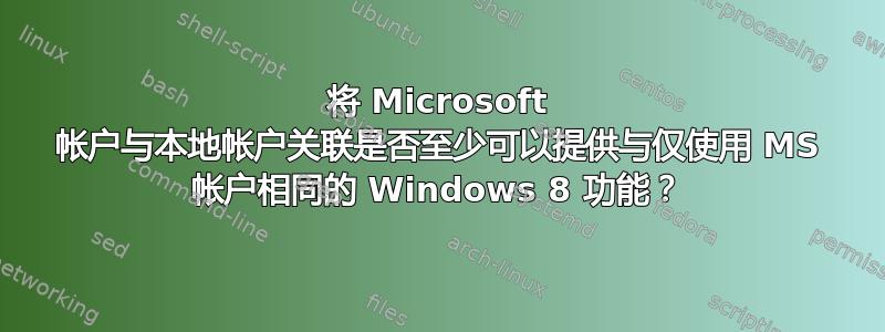 将 Microsoft 帐户与本地帐户关联是否至少可以提供与仅使用 MS 帐户相同的 Windows 8 功能？