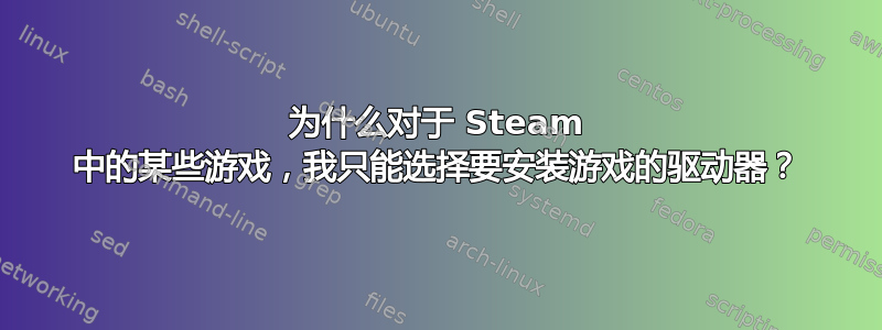 为什么对于 Steam 中的某些游戏，我只能选择要安装游戏的驱动器？