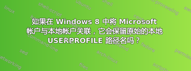 如果在 Windows 8 中将 Microsoft 帐户与本地帐户关联，它会保留原始的本地 USERPROFILE 路径名吗？