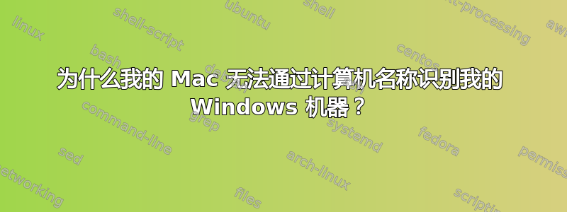 为什么我的 Mac 无法通过计算机名称识别我的 Windows 机器？