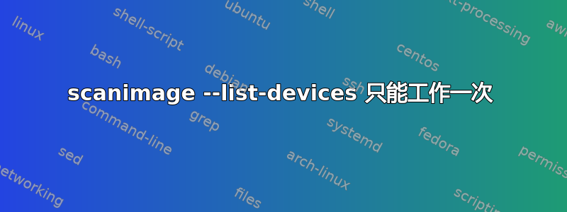 scanimage --list-devices 只能工作一次