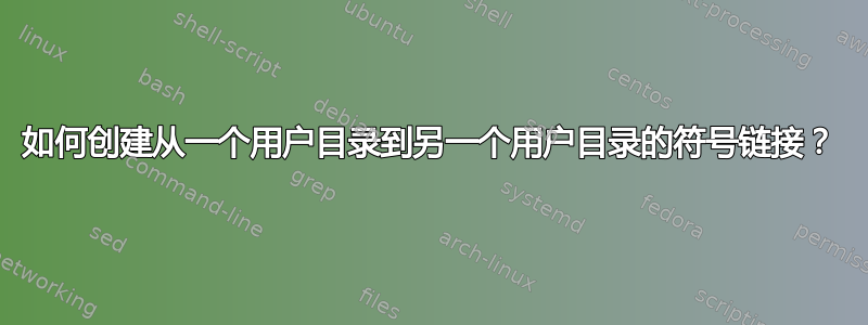 如何创建从一个用户目录到另一个用户目录的符号链接？