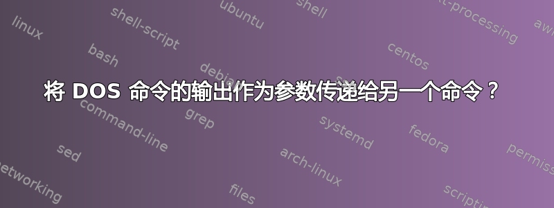 将 DOS 命令的输出作为参数传递给另一个命令？