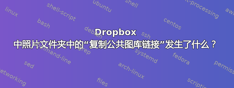 Dropbox 中照片文件夹中的“复制公共图库链接”发生了什么？