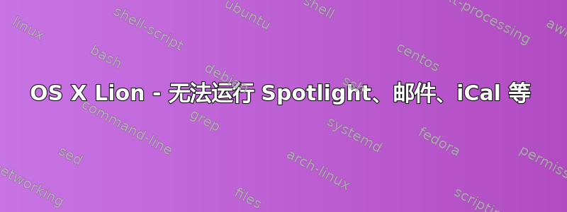 OS X Lion - 无法运行 Spotlight、邮件、iCal 等