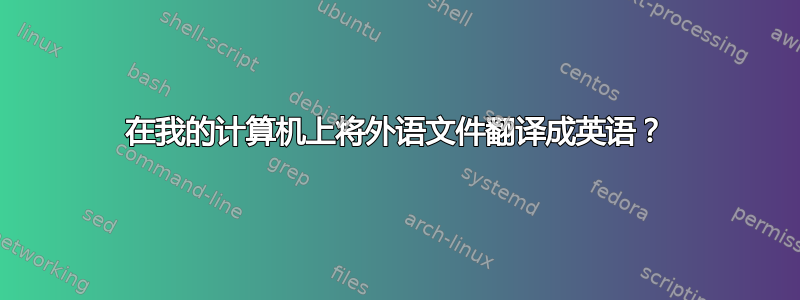 在我的计算机上将外语文件翻译成英语？