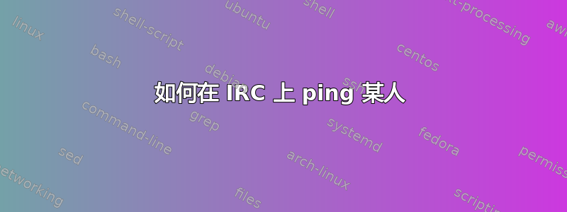 如何在 IRC 上 ping 某人