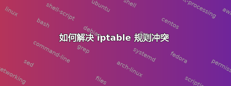 如何解决 iptable 规则冲突