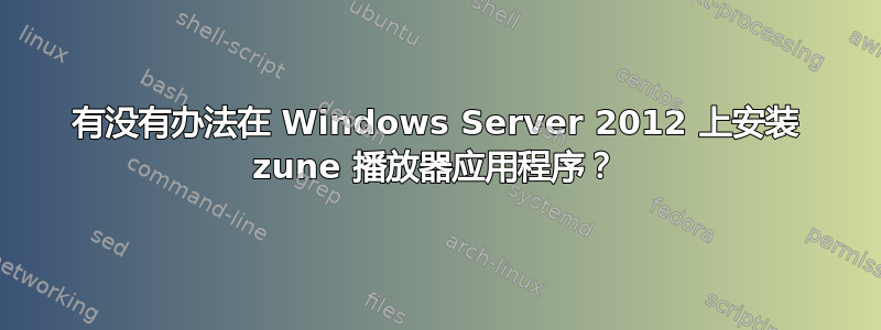 有没有办法在 Windows Server 2012 上安装 zune 播放器应用程序？