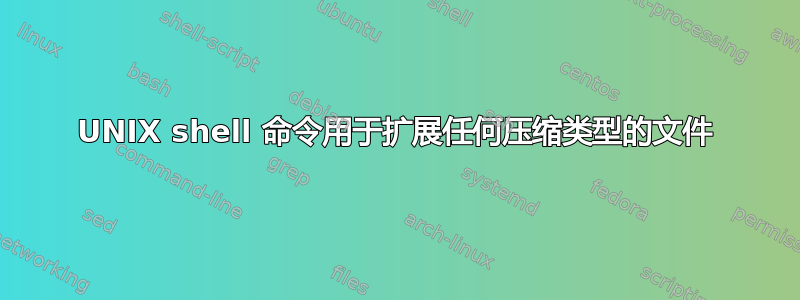 UNIX shell 命令用于扩展任何压缩类型的文件