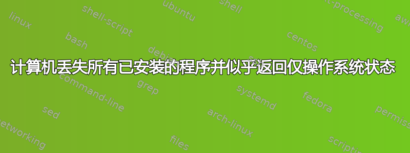 计算机丢失所有已安装的程序并似乎返回仅操作系统状态