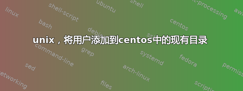 unix，将用户添加到centos中的现有目录