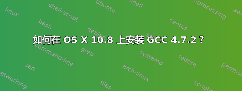 如何在 OS X 10.8 上安装 GCC 4.7.2？