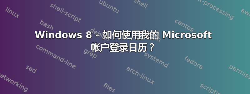 Windows 8 - 如何使用我的 Microsoft 帐户登录日历？