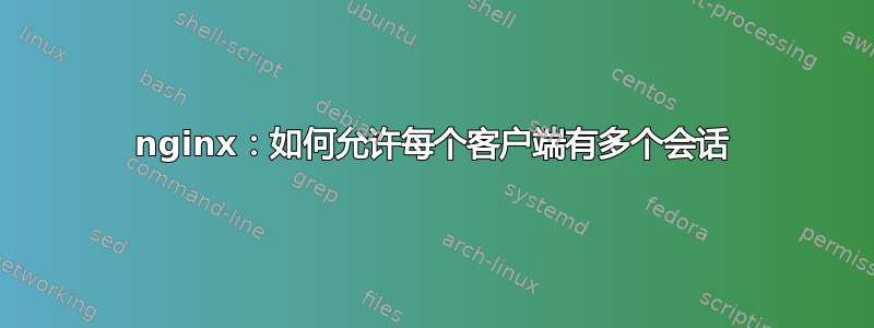 nginx：如何允许每个客户端有多个会话