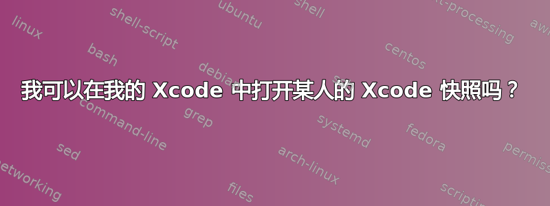 我可以在我的 Xcode 中打开某人的 Xcode 快照吗？