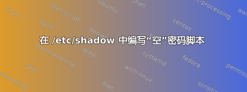 在 /etc/shadow 中编写“空”密码脚本