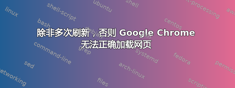 除非多次刷新，否则 Google Chrome 无法正确加载网页