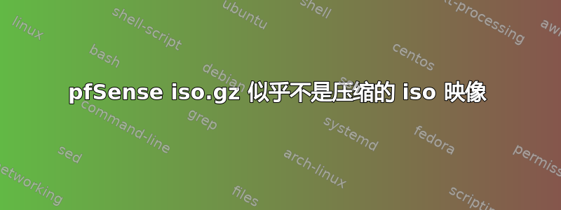 pfSense iso.gz 似乎不是压缩的 iso 映像