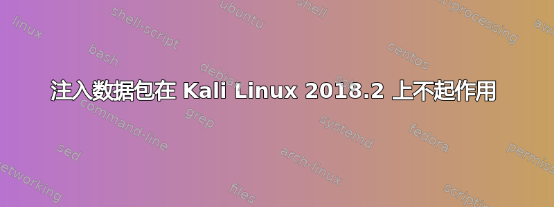 注入数据包在 Kali Linux 2018.2 上不起作用