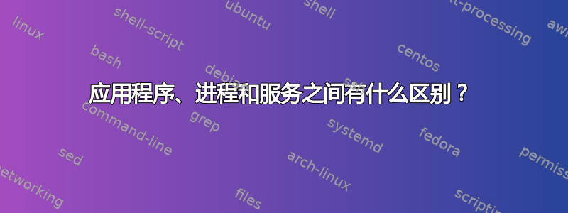 应用程序、进程和服务之间有什么区别？