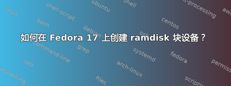 如何在 Fedora 17 上创建 ramdisk 块设备？