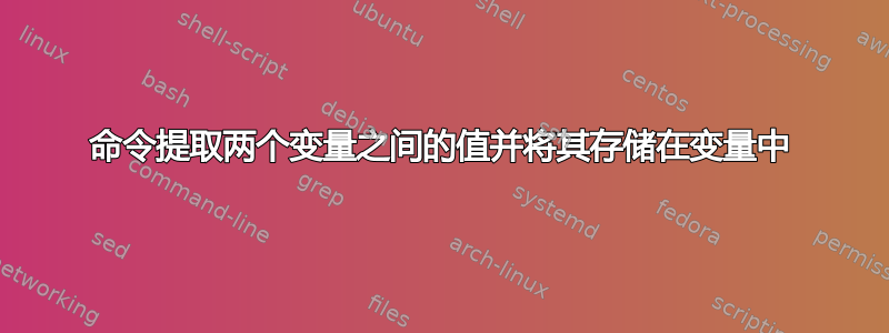 命令提取两个变量之间的值并将其存储在变量中