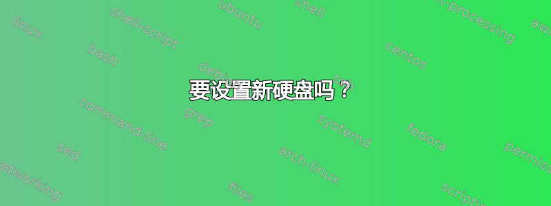 要设置新硬盘吗？