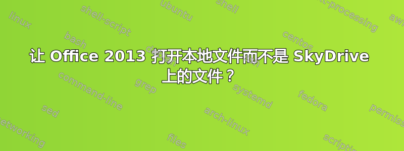 让 Office 2013 打开本地文件而不是 SkyDrive 上的文件？