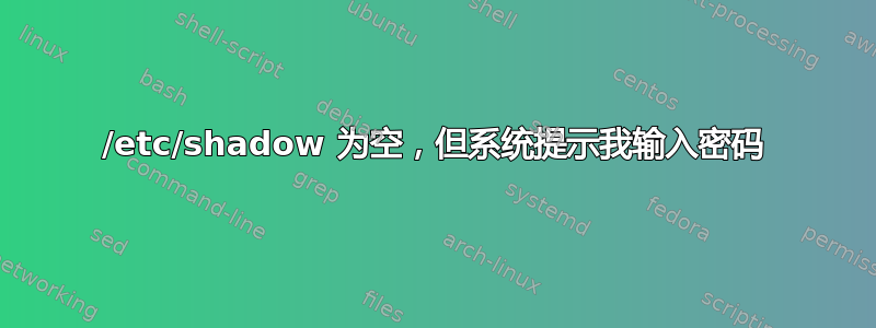 /etc/shadow 为空，但系统提示我输入密码