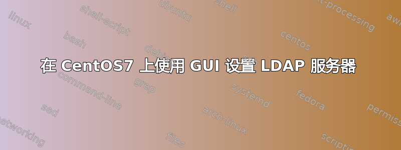 在 CentOS7 上使用 GUI 设置 LDAP 服务器