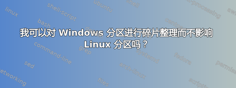 我可以对 Windows 分区进行碎片整理而不影响 Linux 分区吗？