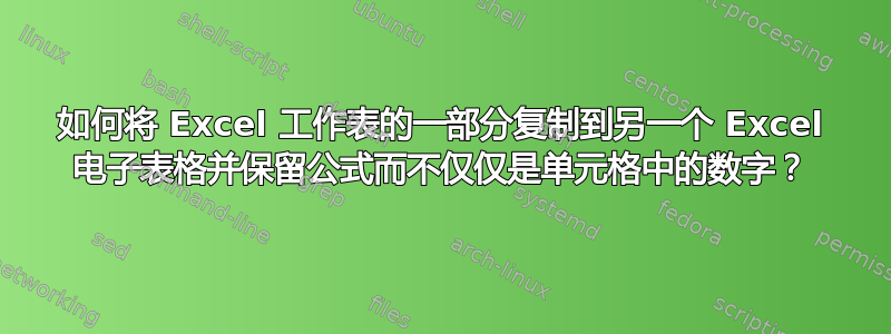 如何将 Excel 工作表的一部分复制到另一个 Excel 电子表格并保留公式而不仅仅是单元格中的数字？