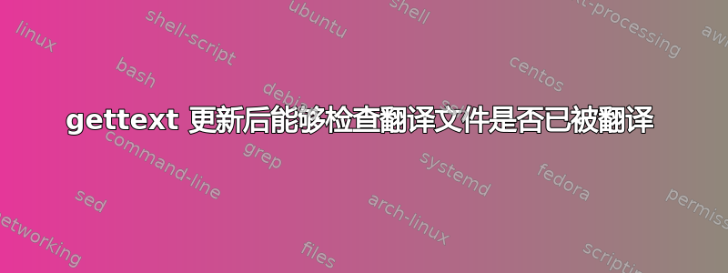 gettext 更新后能够检查翻译文件是否已被翻译