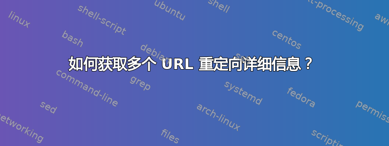 如何获取多个 URL 重定向详细信息？