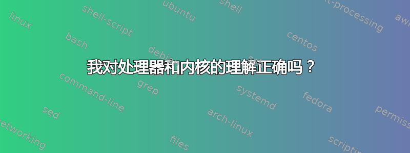 我对处理器和内核的理解正确吗？