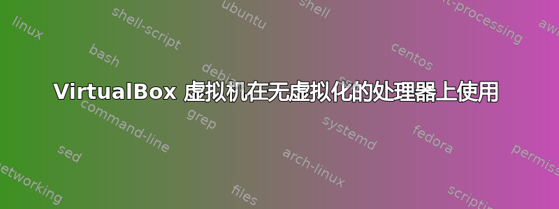 VirtualBox 虚拟机在无虚拟化的处理器上使用