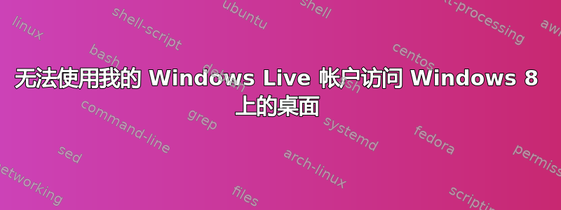 无法使用我的 Windows Live 帐户访问 Windows 8 上的桌面