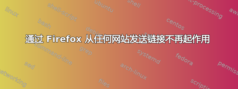 通过 Firefox 从任何网站发送链接不再起作用