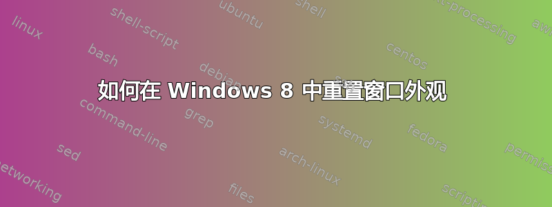 如何在 Windows 8 中重置窗口外观