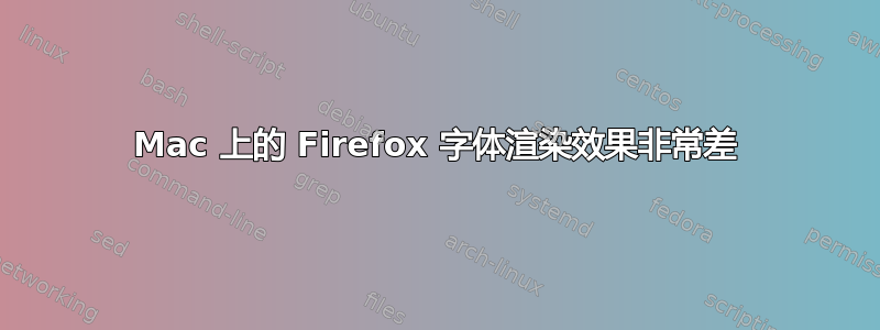 Mac 上的 Firefox 字体渲染效果非常差